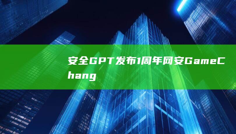 安全GPT发布1周年网安GameChang