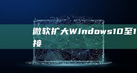 微软扩大Windows10至1123H2直接升级范围-电脑之家